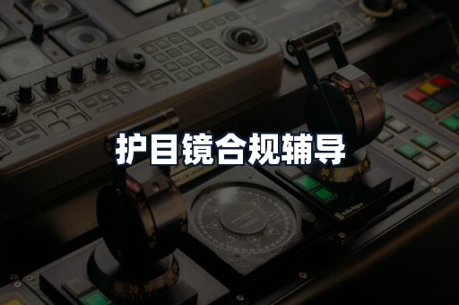护目镜合规辅导